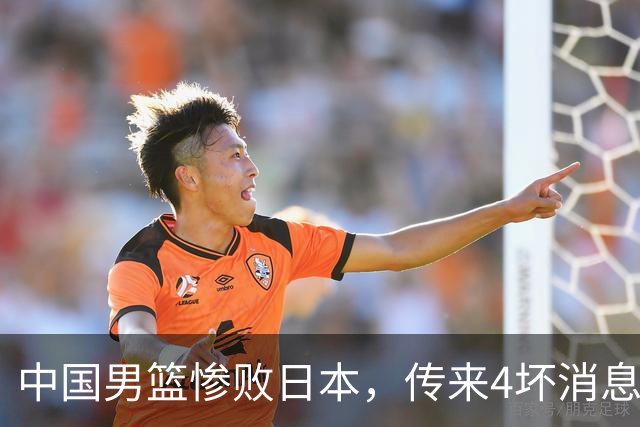 中国男篮惨败日本，传来4坏消息1好消息，三分25中7、篮板41比47，郭士强或下课